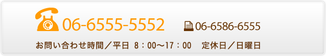 TEL:06-6555-5552 FAX:06-6586-6555 お問い合わせ時間／平日8:00～17:00　定休日／日曜日